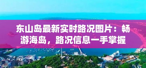 东山岛最新实时路况图片：畅游海岛，路况信息一手掌握