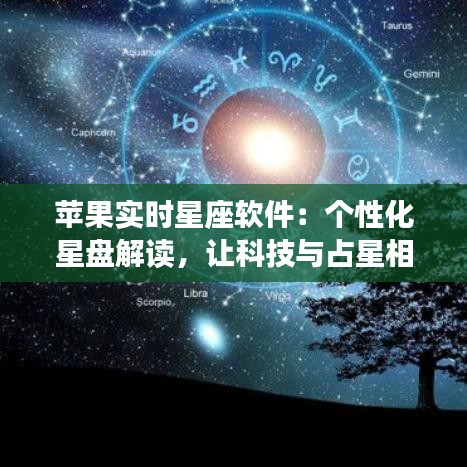 苹果实时星座软件：个性化星盘解读，让科技与占星相融