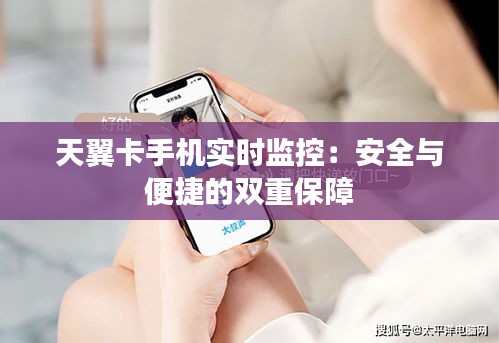 天翼卡手机实时监控：安全与便捷的双重保障