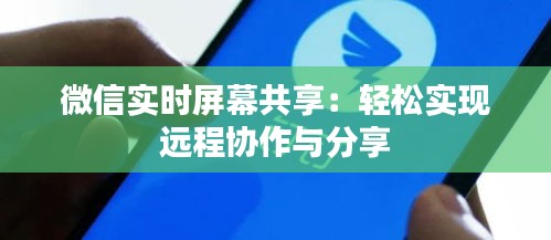 微信实时屏幕共享：轻松实现远程协作与分享