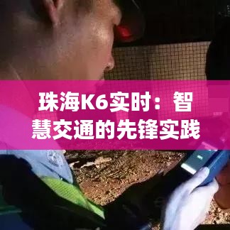 珠海K6实时：智慧交通的先锋实践