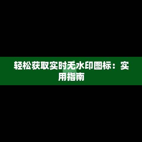 轻松获取实时无水印图标：实用指南