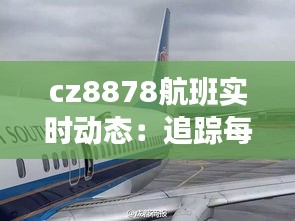 cz8878航班实时动态：追踪每一次航班的旅程