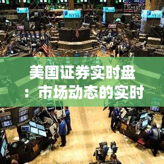 美国证券实时盘：市场动态的实时追踪与投资策略