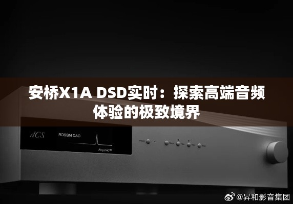 安桥X1A DSD实时：探索高端音频体验的极致境界