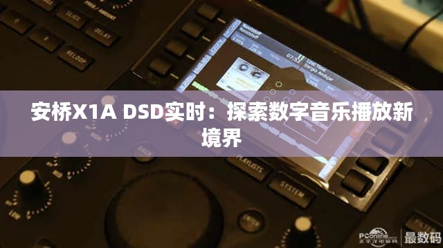 安桥X1A DSD实时：探索数字音乐播放新境界