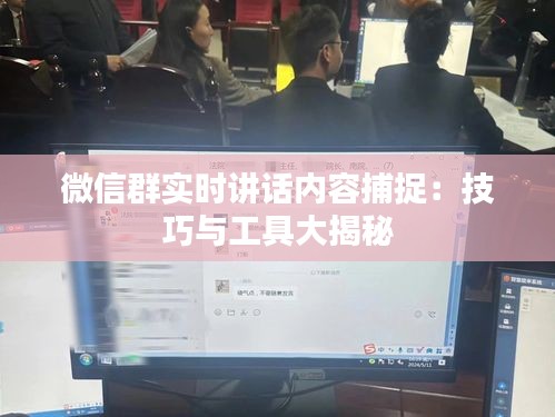 微信群实时讲话内容捕捉：技巧与工具大揭秘