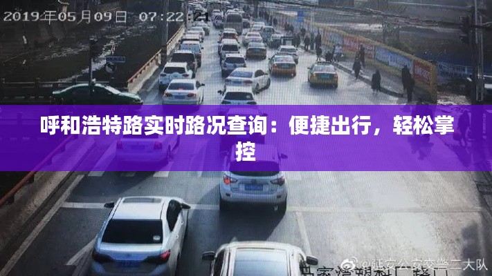 呼和浩特路实时路况查询：便捷出行，轻松掌控