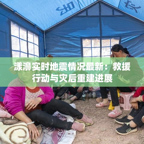 漾濞实时地震情况最新：救援行动与灾后重建进展