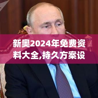 新奥2024年免费资料大全,持久方案设计_影像版4.821