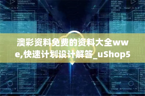 澳彩资料免费的资料大全wwe,快速计划设计解答_uShop5.882