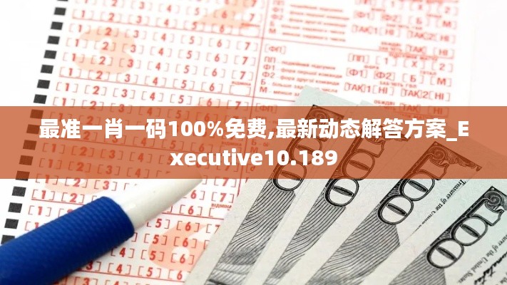 最准一肖一码100%免费,最新动态解答方案_Executive10.189