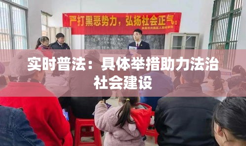 实时普法：具体举措助力法治社会建设