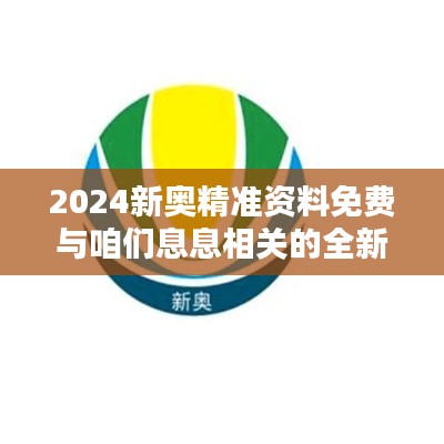 2024新奥精准资料免费与咱们息息相关的全新资讯