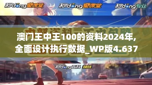 澳门王中王100的资料2024年,全面设计执行数据_WP版4.637