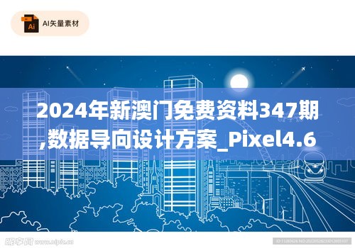 2024年新澳门免费资料347期,数据导向设计方案_Pixel4.659