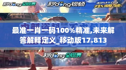 最准一肖一码100%精准,未来解答解释定义_移动版17.813