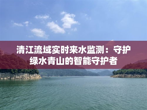 清江流域实时来水监测：守护绿水青山的智能守护者