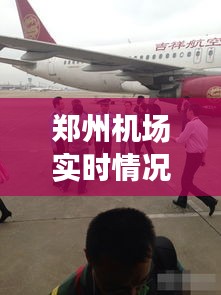 郑州机场实时情况直播：航班的起航与降落，旅客的温馨旅程