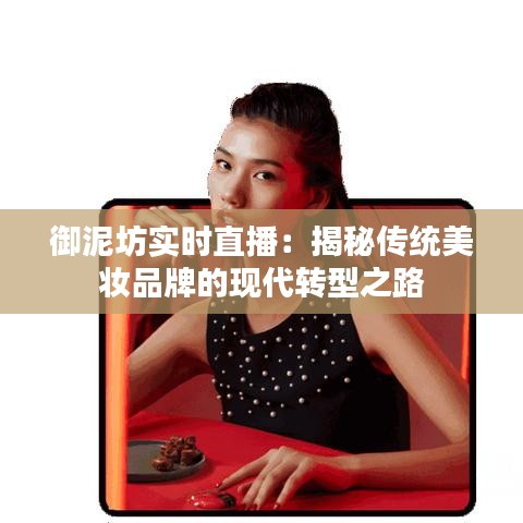 御泥坊实时直播：揭秘传统美妆品牌的现代转型之路