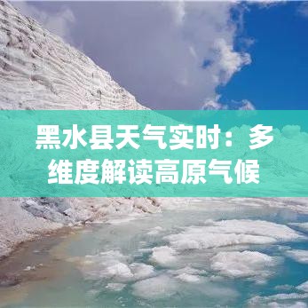 黑水县天气实时：多维度解读高原气候变幻