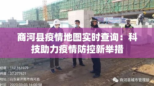 商河县疫情地图实时查询：科技助力疫情防控新举措