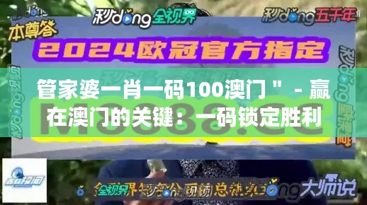 管家婆一肖一码100澳门＂ - 赢在澳门的关键：一码锁定胜利