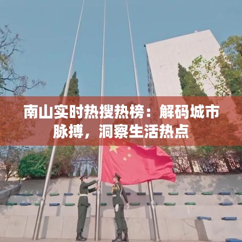 南山实时热搜热榜：解码城市脉搏，洞察生活热点