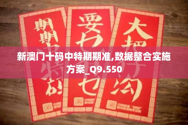 新澳门十码中特期期准,数据整合实施方案_Q9.550