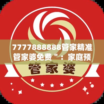 7777888888管家精准管家婆免费＂：家庭预算管理的得力助手