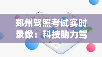 郑州驾照考试实时录像：科技助力驾驶培训，透明化考试过程