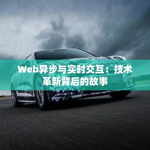 Web异步与实时交互：技术革新背后的故事