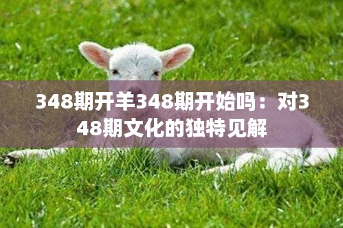 348期开羊348期开始吗：对348期文化的独特见解