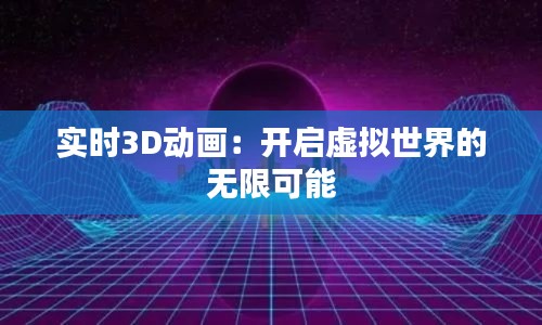 实时3D动画：开启虚拟世界的无限可能