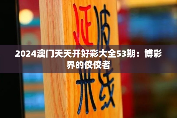 2024澳门天天开好彩大全53期：博彩界的佼佼者