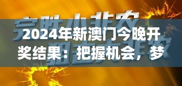 2024年新澳门今晚开奖结果：把握机会，梦想照进现实