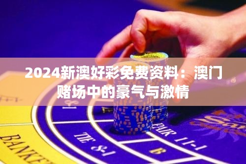 2024新澳好彩免费资料：澳门赌场中的豪气与激情