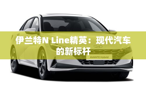 伊兰特N Line精英：现代汽车的新标杆