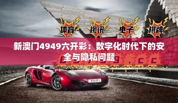 新澳门4949六开彩：数字化时代下的安全与隐私问题