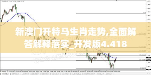 新澳门开特马生肖走势,全面解答解释落实_开发版4.418