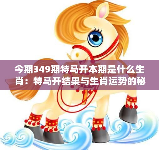 今期349期特马开本期是什么生肖：特马开结果与生肖运势的秘密