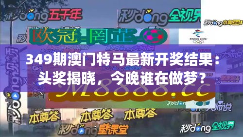 349期澳门特马最新开奖结果：头奖揭晓，今晚谁在做梦？