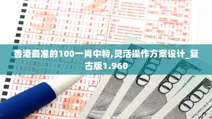 香港最准的100一肖中特,灵活操作方案设计_复古版1.960