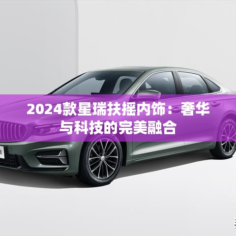 2024款星瑞扶摇内饰：奢华与科技的完美融合