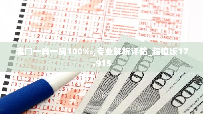 澳门一肖一码100‰,专业解析评估_超值版17.915