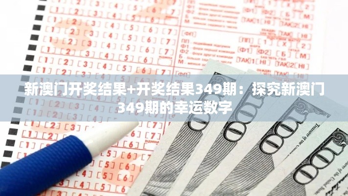 新澳门开奖结果+开奖结果349期：探究新澳门349期的幸运数字