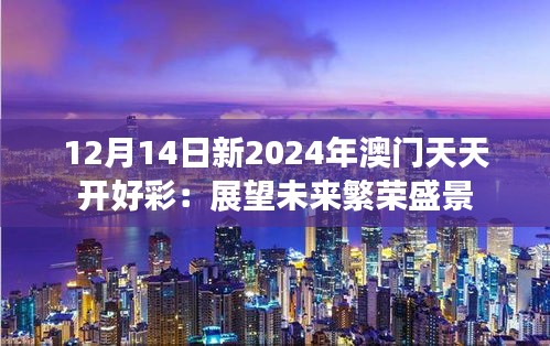 12月14日新2024年澳门天天开好彩：展望未来繁荣盛景