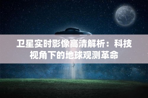 卫星实时影像高清解析：科技视角下的地球观测革命