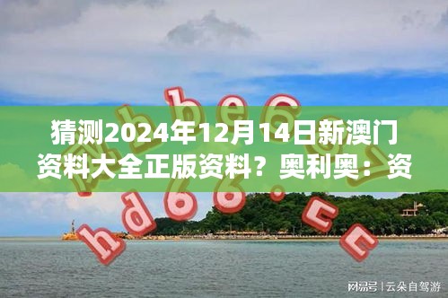 猜测2024年12月14日新澳门资料大全正版资料？奥利奥：资料完整性的猜想与期待