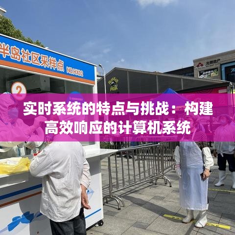 实时系统的特点与挑战：构建高效响应的计算机系统